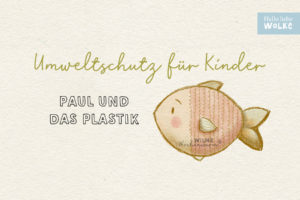 Umweltschutz für Kinder Paul Plastik Meer Umweltverschmutzung Müll Klimawandel Klimaschutz Klima Wilma Wochenwurm